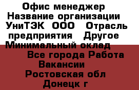 Офис-менеджер › Название организации ­ УниТЭК, ООО › Отрасль предприятия ­ Другое › Минимальный оклад ­ 17 000 - Все города Работа » Вакансии   . Ростовская обл.,Донецк г.